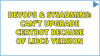 Famous DevOps & SysAdmins: Can't upgrade certbot because of libc6 version (3 Solutions!!) Profile