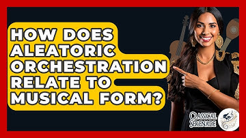 How Does Aleatoric Orchestration Relate To Musical Form? - Classical Serenade