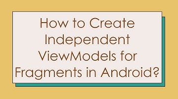 How to Create Independent ViewModels for Fragments in Android?