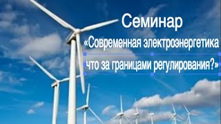 Семинар «Современная электроэнергетика: что за границами регулирования?» видео Современная электроэнергетика
