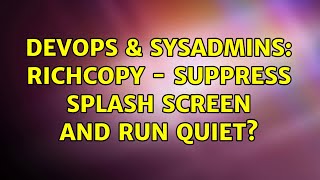 Celebrity DevOps & SysAdmins: RichCopy - Suppress Splash Screen and Run Quiet? (3 Solutions!!) Wealth