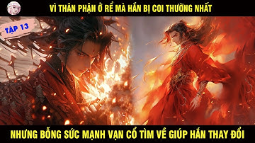 TẬP 13: VÌ THÂN PHẬN Ở RỂ MÀ HẮN BỊ COI THƯỜNG NHƯNG BỖNG SỨC MẠNH VẠN CỔ TÌM VỀ GIÚP HẮN THAY ĐỔI