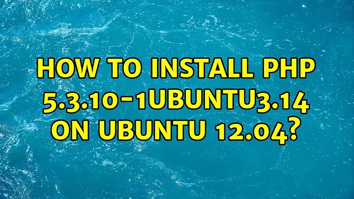 Ubuntu: How to Install php 5.3.10-1ubuntu3.14 on Ubuntu 12.04?