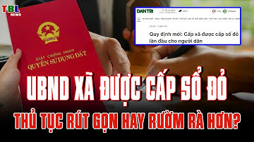 Cấp xã được cấp sổ đỏ cho người dân chính thức từ 1 tháng 7 | TBL News