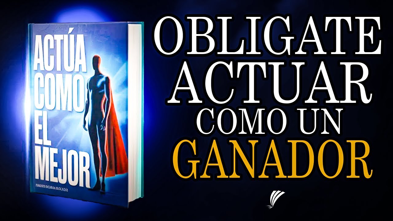 Actúa Como un GANADOR, Veras Como Como te Cambia la Vida | Audiolibro Completo -  Voz Humana