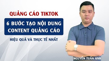 6 Bước Tạo Nội Dung Content Quảng Cáo Hiệu Quả Và Thực Tế Nhất | Quảng Cáo TikTok | Nguyễn Tuấn Anh