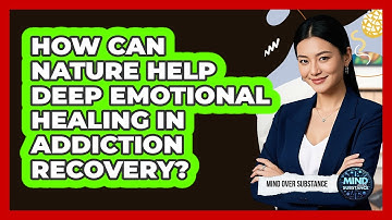 How Can Nature Help Deep Emotional Healing In Addiction Recovery? - Mind Over Substance