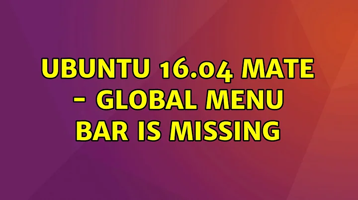 Ubuntu 16.04 Mate - global menu bar is missing