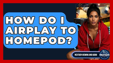 How Do I AirPlay To HomePod? - NextGen Viewing and Audio