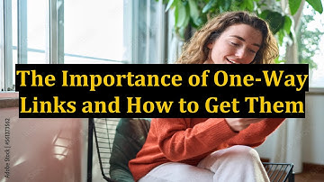 The Importance of One-Way Links and How to Get Them