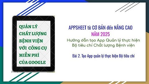Bài 2. Tạo App Quản lý thực hiện Bộ tiêu chí chất lượng BV - Appsheet 2025
