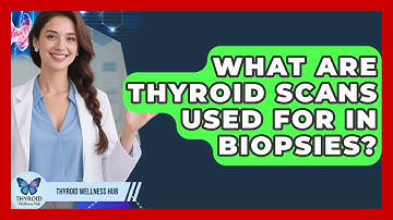 What Are Thyroid Scans Used For In Biopsies? - Thyroid Wellness Hub