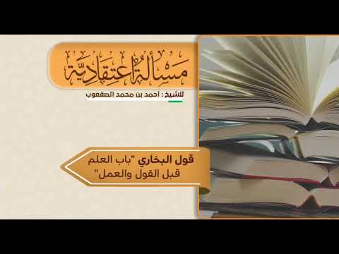 ٧ قول البخاري باب العلم قبل القول والعمل