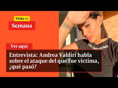Entrevista: Andrea Valdiri habla sobre el ataque del que fue víctima, ¿qué pasó? | Vicky en Semana