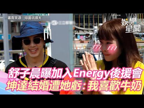 舒子晨曝曾加入Energy後援會！坤達結婚遭她虧：我喜歡牛奶｜娛樂星世界