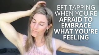 EFT Tapping When You're Afraid to Embrace What You're Feeling