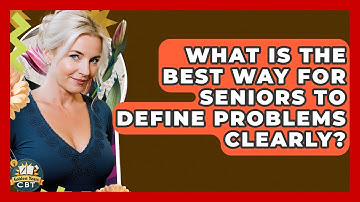 What Is The Best Way For Seniors To Define Problems Clearly? - Golden Years CBT
