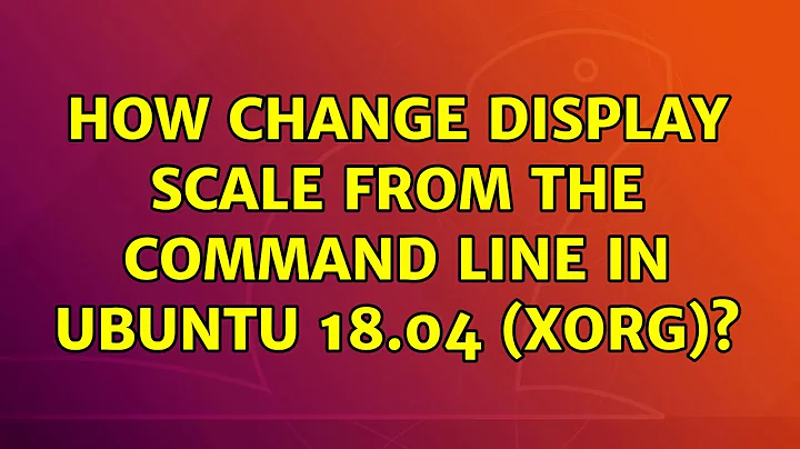 Ubuntu: How change display scale from the command line in Ubuntu 18.04 (xorg)?