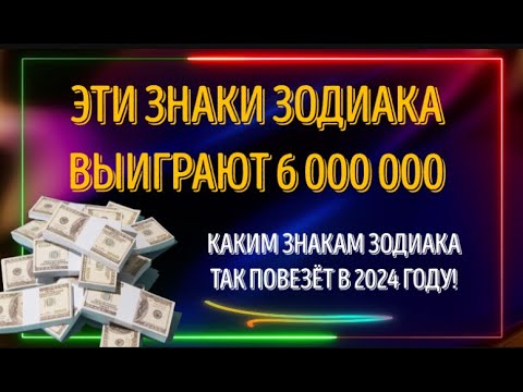 ЭТИ ЗНАКИ ЗОДИАКА ВЫИГРАЮТ 6 000 000  ИМ ЕЩЁ НИКОГДА ТАК НЕ ВЕЗЛО!