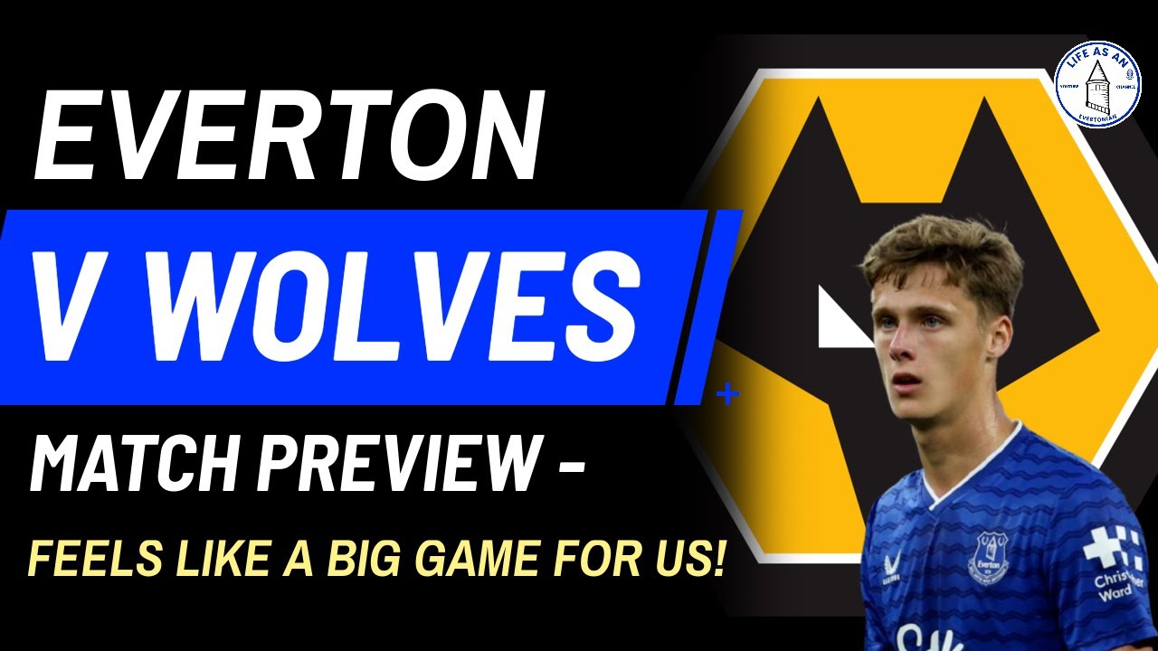 EVERTON V WOLVES - MATCH PREVIEW * FEELS LIKE A BIG GAME FOR US!