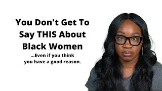 You Don't Get To Say THIS About Black Women (Even If You Think You Have a Good Reason)