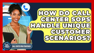 How Do Call Center SOPs Handle Unique Customer Scenarios? - Call Center Pro Strategies