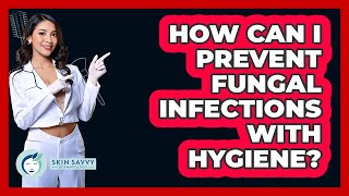 How Can I Prevent Fungal Infections With Hygiene? - Skin Savvy Dermatology
