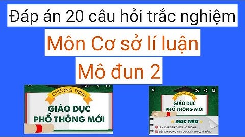 Đáp án 20 câu hỏi trắc nghiệm mô đun 2 môn Cơ sở lí luận