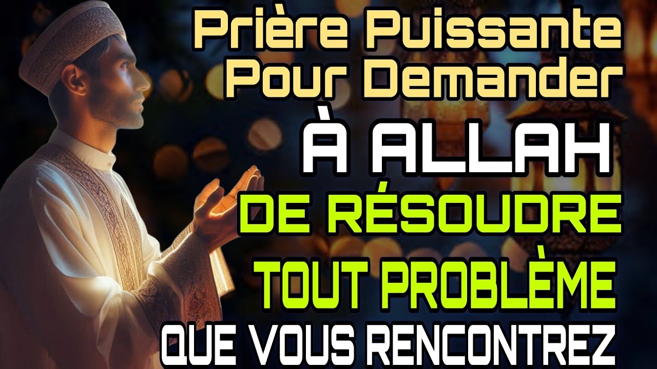 PRIÈRE PUISSANTE POUR DEMANDER À ALLAH DE RÉSOUDRE TOUT PROBLÈME QUE