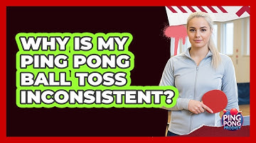 Why Is My Ping Pong Ball Toss Inconsistent?