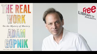 Adam Gopnik | The Real Work: On the Mystery of Mastery