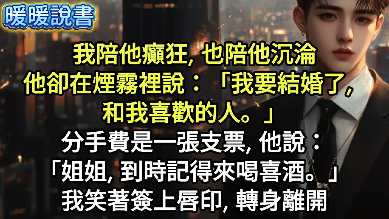 我陪他癲狂，也陪他沉淪。他卻在煙霧裡說：「我要結婚了，和我喜歡的人。」分手費是一張支票，他說：「姐姐，到時記得來喝喜酒。」我笑著簽上唇印，轉身離開
