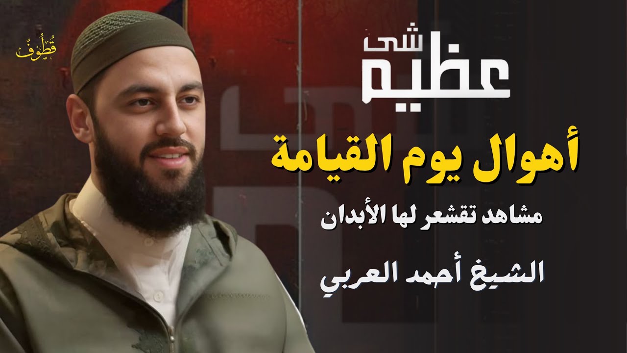 أهوال يوم القيامة | شَــئٌ عَــظِــيــمٌ مع د. أحمد العربي