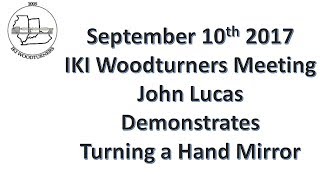 John Lucas demonstrated turning a Hand Mirror at the September 10th 2017 IKI Wood Turners Meeting