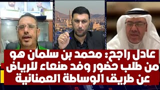 عادل راجح: محمد بن سلمان هو من طلب حضور وفد صنعاء للرياض عن طريق الوساطة العمنانية