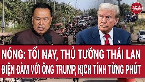 Nóng: Tối nay, Thủ tướng Thái Lan điện đàm với ông Trump, kịch tính từng phút