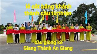 Lễ Khánh Thành Cầu Từ Thiện chùa Giồng Kè Giang Thành An Giang