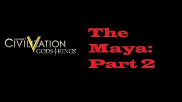 Civ 5: Gods & Kings- The Maya- Part 2