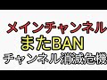 メインチャンネル消滅危機。動画BANで2週間配信できません。ツーアウト。ヤバいです…削除された動画の内容は概要から