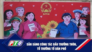 Sẵn sàng công tác bầu Trưởng thôn, Tổ trưởng Tổ dân phố | PTQ