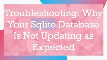 Troubleshooting: Why Your Sqlite Database Is Not Updating as Expected