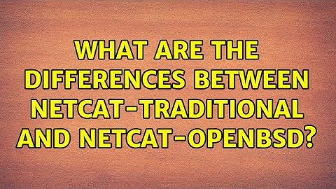 What are the differences between netcat-traditional and netcat-openbsd? (2 Solutions!!)