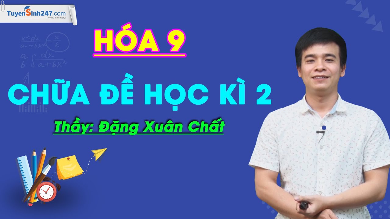 Đề thi học kì 2 hóa 9 | Chữa đề học kì 2 – Hóa 9 – Thầy giáo Đặng Xuân Chất