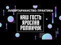 Либертарианство: практика. Наш гость Ярослав Романчук. Неизвестная экономика.