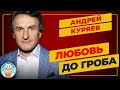 ЛЮБОВЬ ДО ГРОБА ✮ ДУШЕВНАЯ ПЕСНЯ ✮ АНДРЕЙ КУРЯЕВ ✮ ANDREY KURYAEV ✮ BEST SONGS