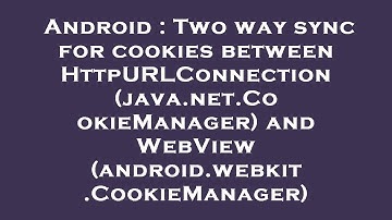 Android : Two way sync for cookies between HttpURLConnection (java.net.CookieManager) and WebView (a