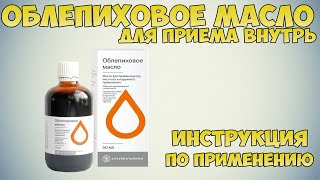 Облепиховое масло для приема внутрь инструкция по применению препарата: Показания, как применять