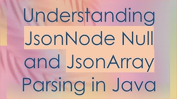Understanding JsonNode Null and JsonArray Parsing in Java