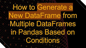 How to Generate a New DataFrame from Multiple DataFrames in Pandas Based on Conditions