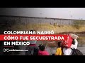 &quot;Ellos iban soltando gente&quot;: colombiana víctima de secuestro por grupo armado en México